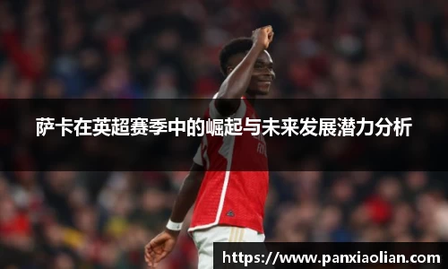 竞技宝萨卡在英超赛季中的崛起与未来发展潜力分析
